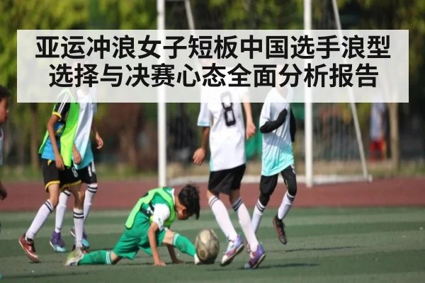 亚运冲浪女子短板中国选手浪型选择与决赛心态全面分析报告