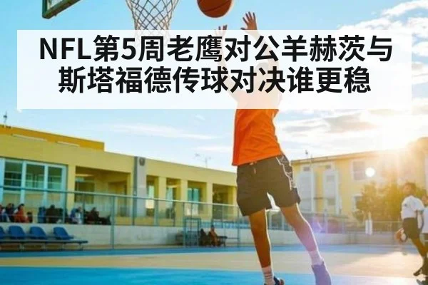NFL第5周老鹰对公羊赫茨与斯塔福德传球对决谁更稳