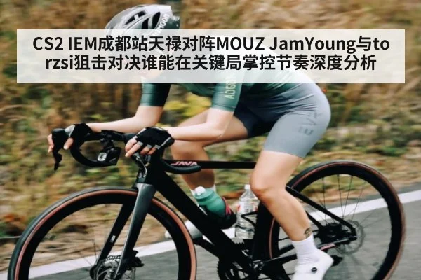 CS2 IEM成都站天禄对阵MOUZ JamYoung与torzsi狙击对决谁能在关键局掌控节奏深度分析